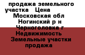 продажа земельного участка › Цена ­ 300 000 - Московская обл., Ногинский р-н, Черноголовка г. Недвижимость » Земельные участки продажа   